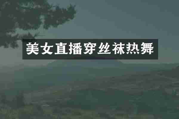 美女直播穿丝袜热舞