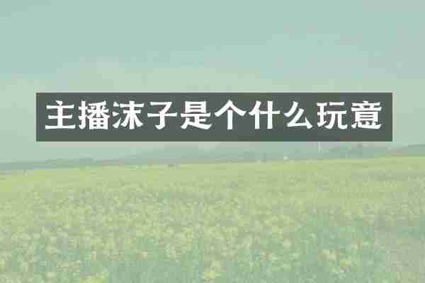 主播沫子是个什么玩意