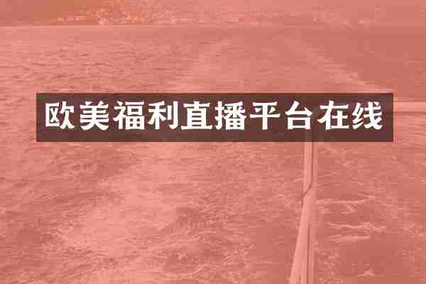 欧美福利直播平台在线