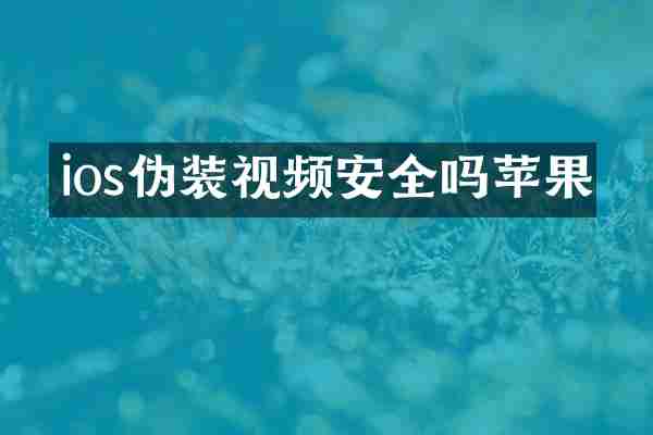 ios伪装视频安全吗苹果