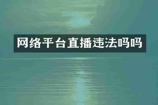 网络平台直播违法吗吗