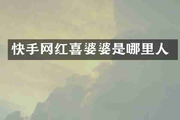 快手网红喜婆婆是哪里人