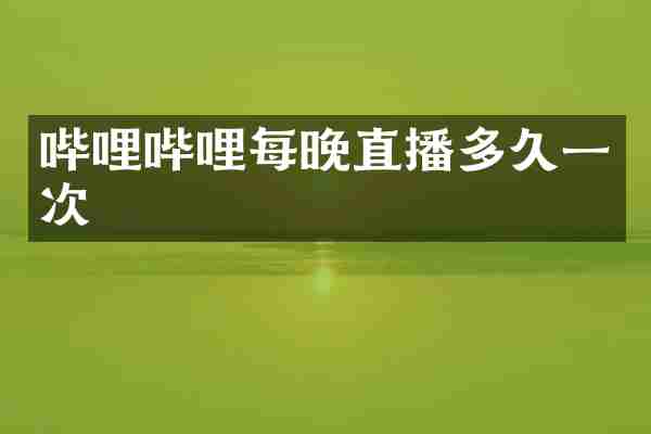 哔哩哔哩每晚直播多久一次