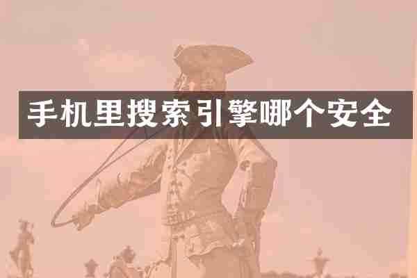 手机里搜索引擎哪个安全