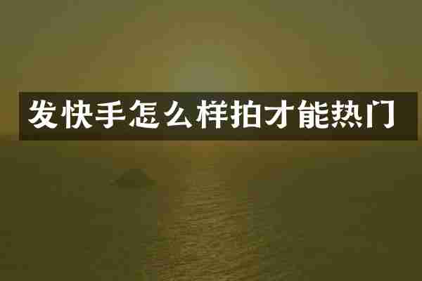 发快手怎么样拍才能热门