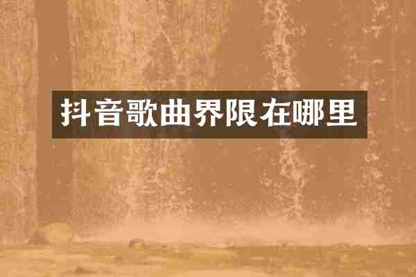 抖音歌曲界限在哪里