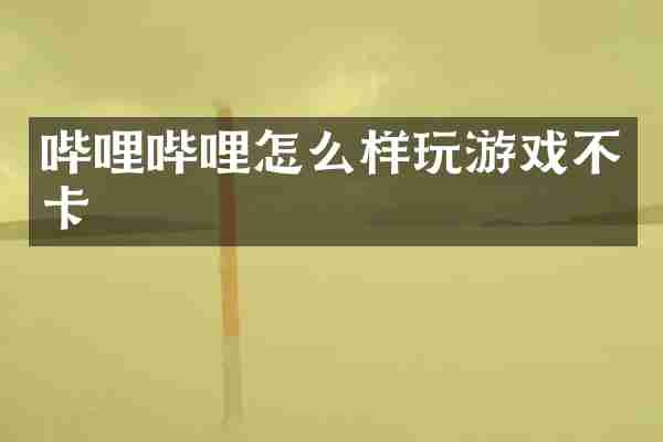 哔哩哔哩怎么样玩游戏不卡