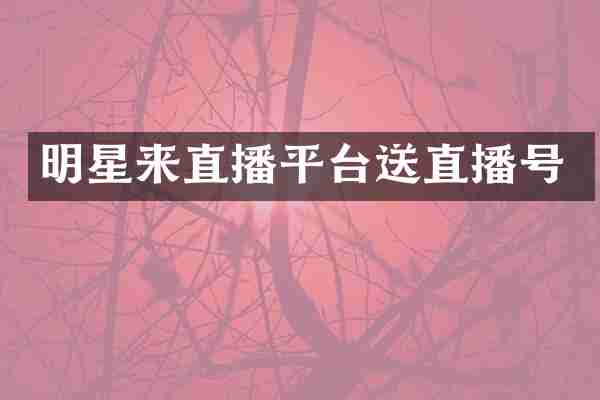 明星来直播平台送直播号
