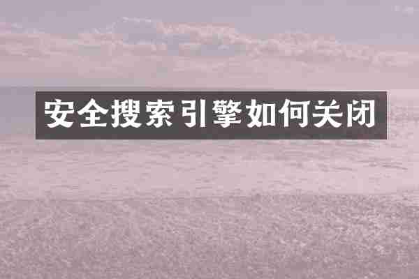 安全搜索引擎如何关闭