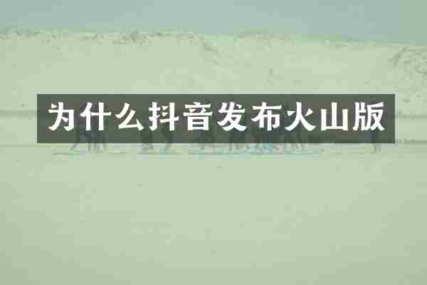 为什么抖音发布火山版