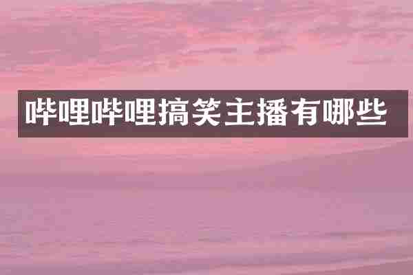 哔哩哔哩搞笑主播有哪些