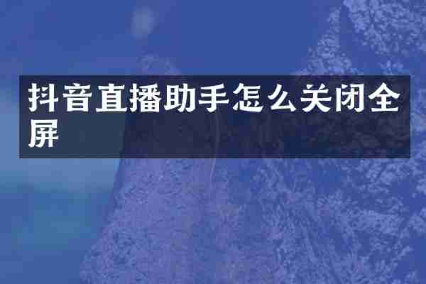 抖音直播助手怎么关闭全屏