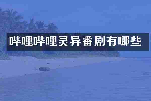 哔哩哔哩灵异番剧有哪些