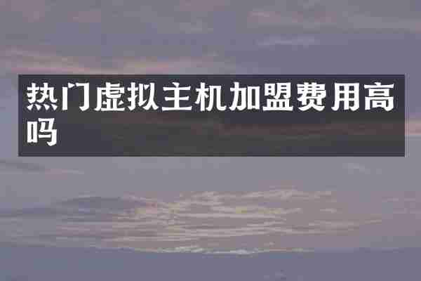 热门虚拟主机加盟费用高吗