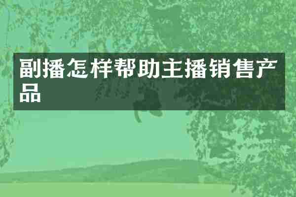副播怎样帮助主播销售产品