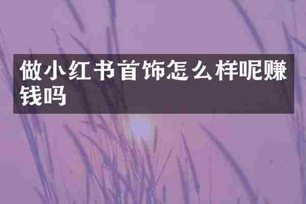 做小红书首饰怎么样呢赚钱吗