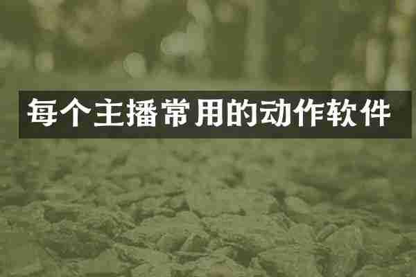 每个主播常用的动作软件