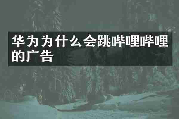 华为为什么会跳哔哩哔哩的广告