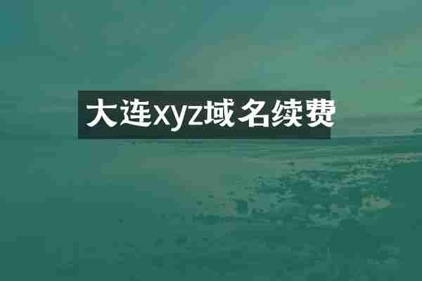 大连xyz域名续费