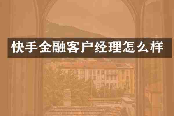 快手金融客户经理怎么样