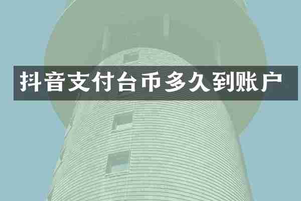 抖音支付台币多久到账户