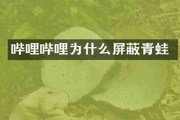 哔哩哔哩为什么屏蔽青蛙