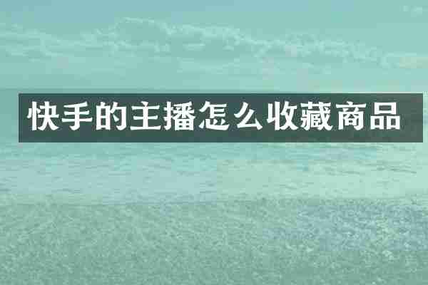 快手的主播怎么收藏商品