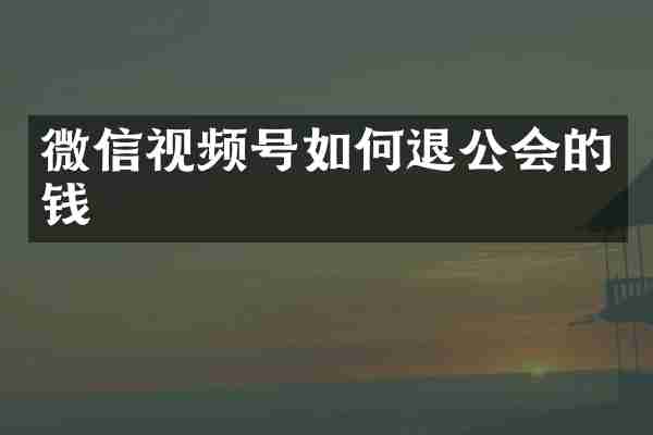 微信视频号如何退公会的钱