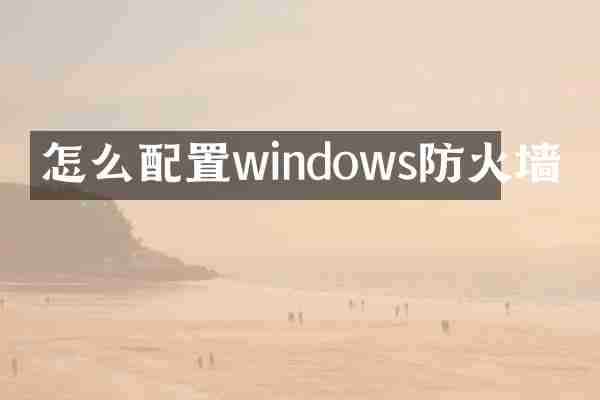 怎么配置windows防火墙