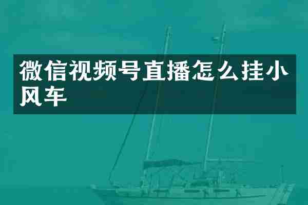 微信视频号直播怎么挂小风车