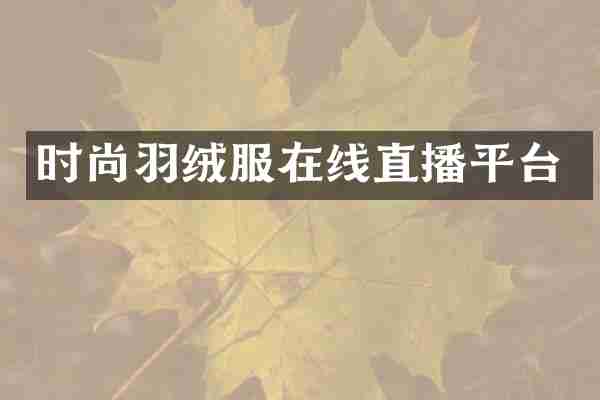 时尚羽绒服在线直播平台