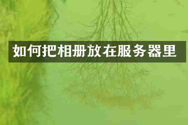 如何把相册放在服务器里