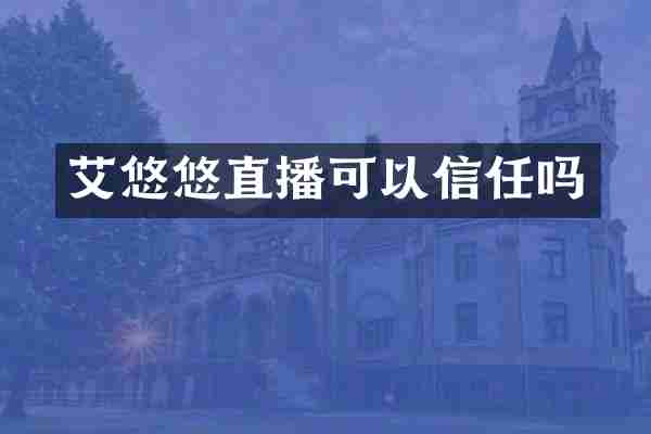 艾悠悠直播可以信任吗