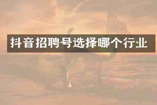 抖音招聘号选择哪个行业
