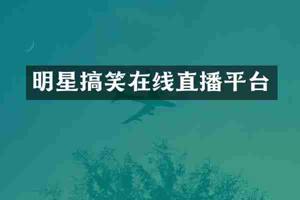 明星搞笑在线直播平台