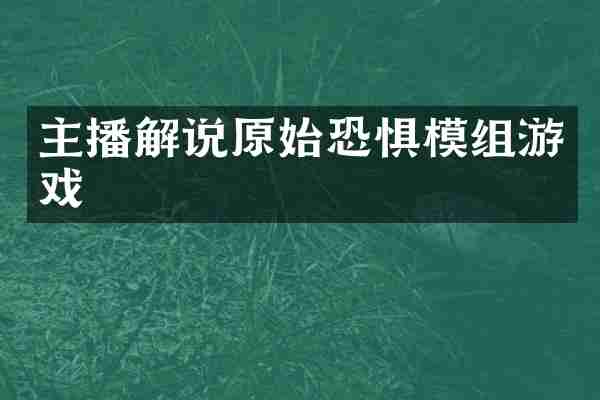 主播解说原始恐惧模组游戏