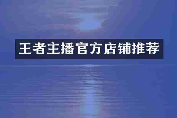 王者主播官方店铺推荐