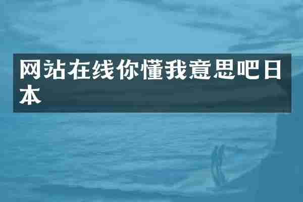 网站在线你懂我意思吧日本