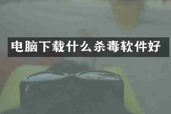 电脑下载什么杀毒软件好