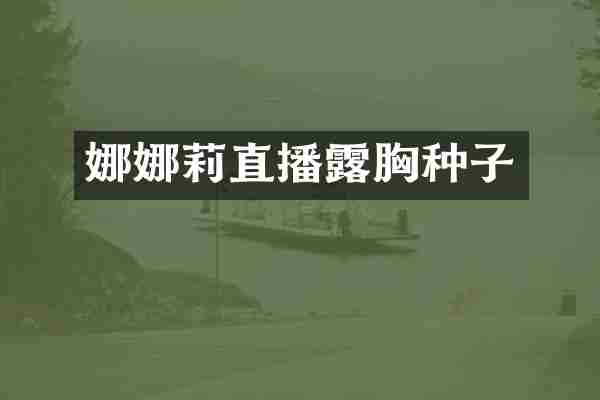 娜娜莉直播露胸种子