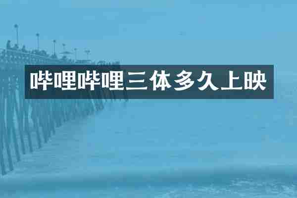 哔哩哔哩三体多久上映
