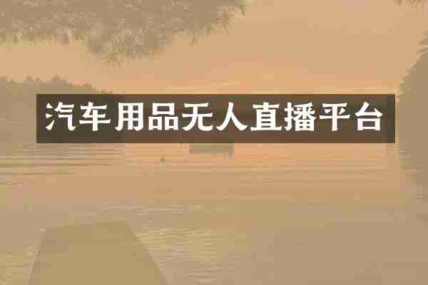汽车用品无人直播平台