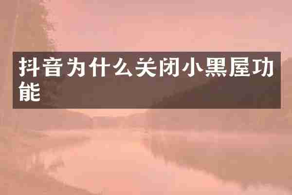 抖音为什么关闭小黑屋功能