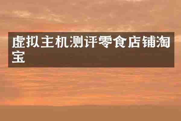 虚拟主机测评零食店铺淘宝