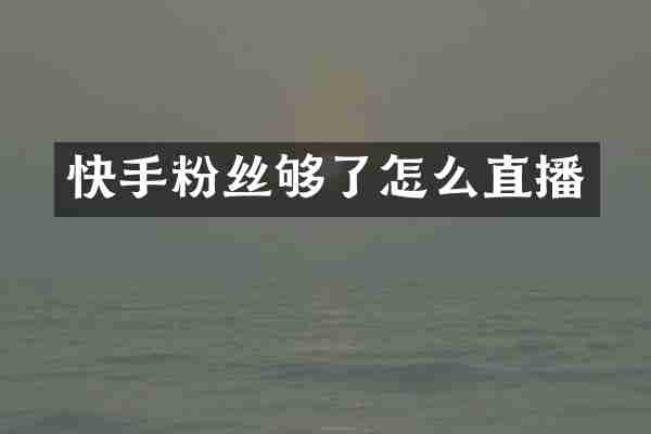 快手粉丝够了怎么直播