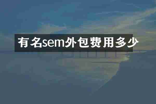 有名sem外包费用多少