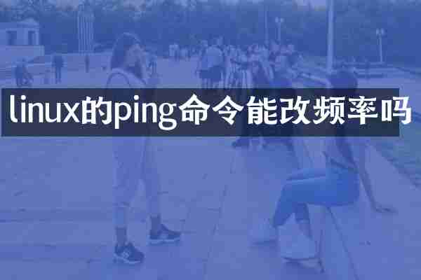 linux的ping命令能改频率吗
