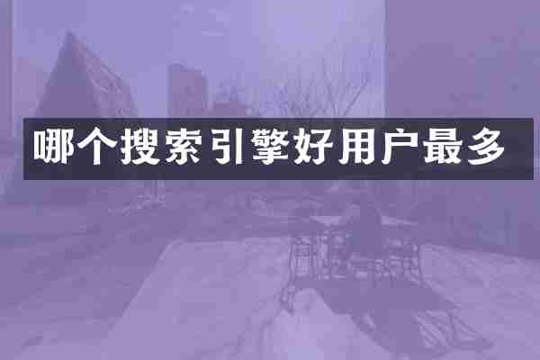 哪个搜索引擎好用户最多