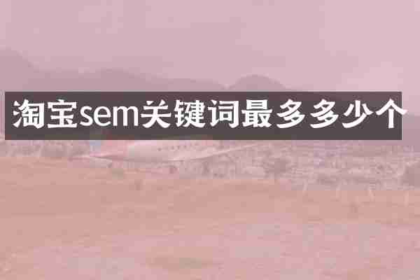 淘宝sem关键词最多多少个