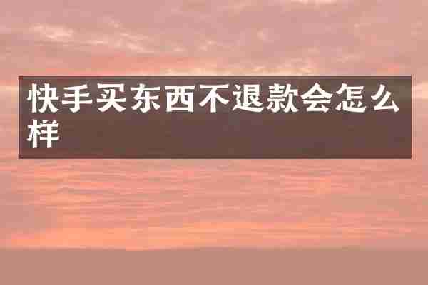 快手买东西不退款会怎么样